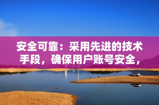 安全可靠：采用先进的技术手段，确保用户账号安全，不会被封号。