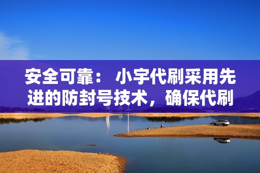 安全可靠： 小宇代刷采用先进的防封号技术，确保代刷过程安全可靠，不会对快手账号造成任何影响。