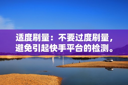 适度刷量：不要过度刷量，避免引起快手平台的检测。