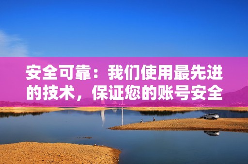 安全可靠：我们使用最先进的技术，保证您的账号安全无虞。