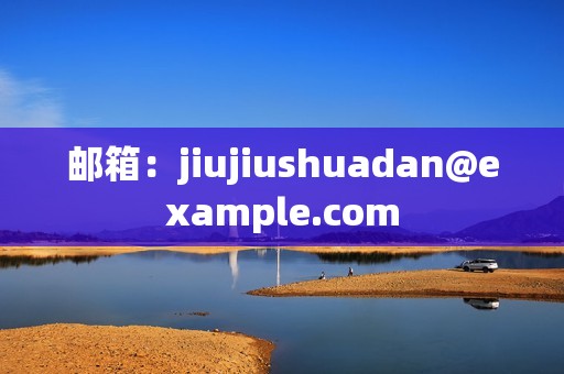 邮箱：jiujiushuadan@example.com