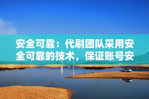 安全可靠：代刷团队采用安全可靠的技术，保证账号安全，不会造成账号被封禁的风险