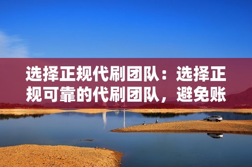 选择正规代刷团队：选择正规可靠的代刷团队，避免账号被骗或盗用