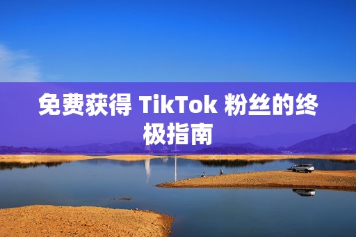 免费获得 TikTok 粉丝的终极指南