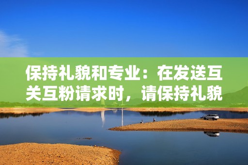 保持礼貌和专业：在发送互关互粉请求时，请保持礼貌和专业。避免发送垃圾邮件或发送大量相同的内容。