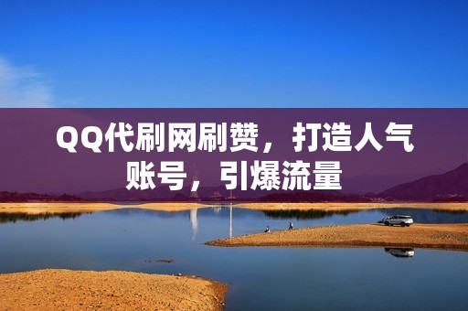 QQ代刷网刷赞，打造人气账号，引爆流量