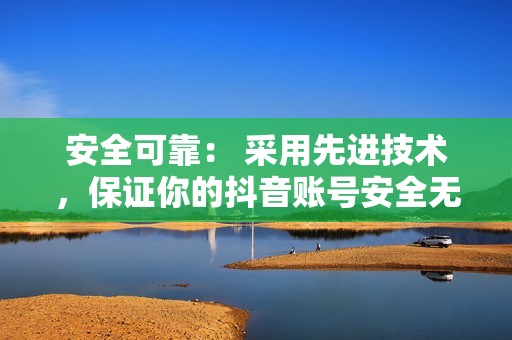 安全可靠： 采用先进技术，保证你的抖音账号安全无虞。