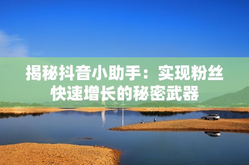 揭秘抖音小助手：实现粉丝快速增长的秘密武器