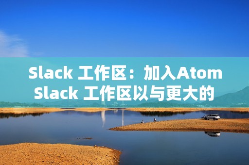 Slack 工作区：加入Atom Slack 工作区以与更大的 Atom 社区互动。