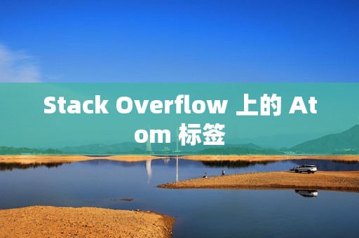 Stack Overflow 上的 Atom 标签