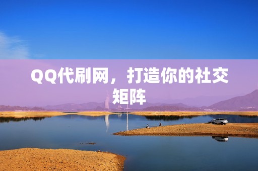 QQ代刷网，打造你的社交矩阵