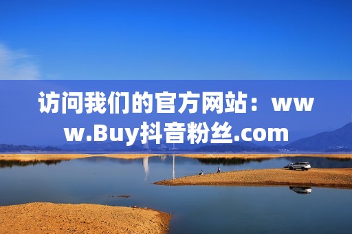 访问我们的官方网站：www.Buy抖音粉丝.com