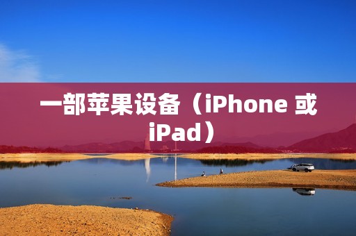 一部苹果设备（iPhone 或 iPad）