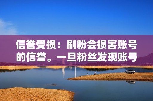 信誉受损：刷粉会损害账号的信誉。一旦粉丝发现账号有刷粉行为，他们可能会失去兴趣并取消关注。