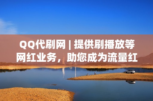 QQ代刷网 | 提供刷播放等网红业务，助您成为流量红人