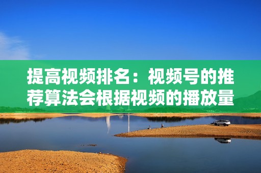 提高视频排名：视频号的推荐算法会根据视频的播放量、点赞数等指标进行排名，刷量刷赞可以提高视频的排名，让视频出现在更多用户的视野中。