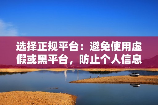 选择正规平台：避免使用虚假或黑平台，防止个人信息泄露或资金损失。