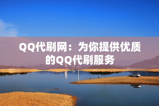 QQ代刷网：为你提供优质的QQ代刷服务