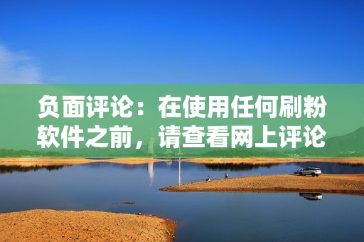 负面评论：在使用任何刷粉软件之前，请查看网上评论，以了解其他用户的体验。