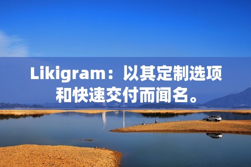 Likigram：以其定制选项和快速交付而闻名。