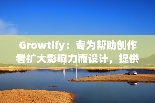 Growtify：专为帮助创作者扩大影响力而设计，提供针对性的粉丝定位。