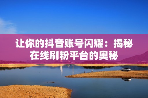 让你的抖音账号闪耀：揭秘在线刷粉平台的奥秘