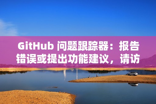 GitHub 问题跟踪器：报告错误或提出功能建议，请访问Atom GitHub 问题跟踪器。