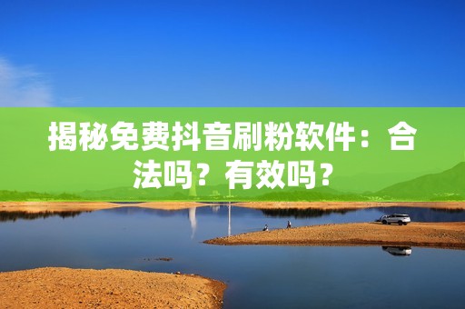 揭秘免费抖音刷粉软件：合法吗？有效吗？