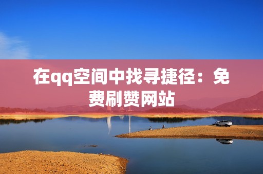 在qq空间中找寻捷径：免费刷赞网站