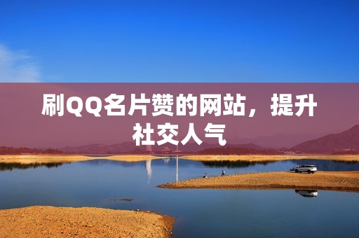 刷QQ名片赞的网站，提升社交人气