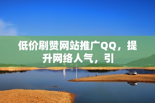 低价刷赞网站推广QQ，提升网络人气，引