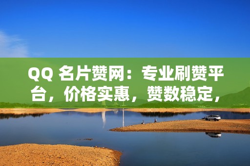 QQ 名片赞网：专业刷赞平台，价格实惠，赞数稳定，24 小时在线客服。