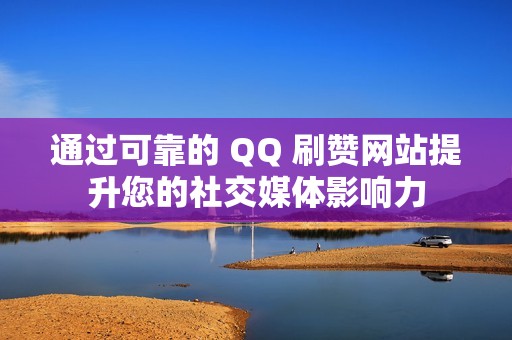 通过可靠的 QQ 刷赞网站提升您的社交媒体影响力