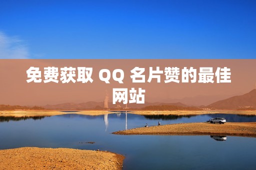 免费获取 QQ 名片赞的最佳网站