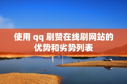 使用 qq 刷赞在线刷网站的优势和劣势列表