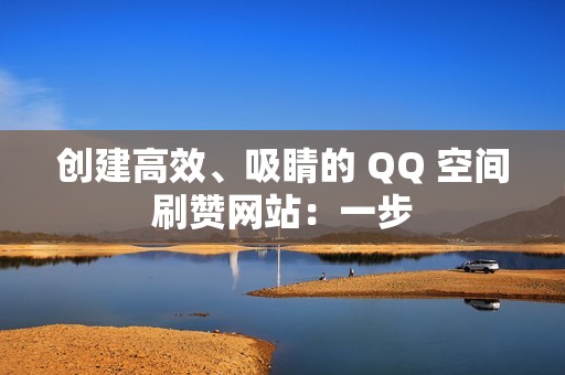 创建高效、吸睛的 QQ 空间刷赞网站：一步