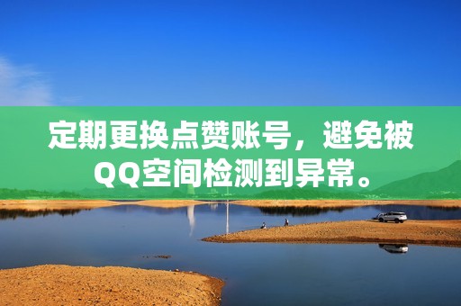 定期更换点赞账号，避免被QQ空间检测到异常。