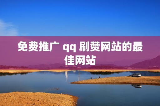 免费推广 qq 刷赞网站的最佳网站