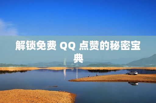 解锁免费 QQ 点赞的秘密宝典