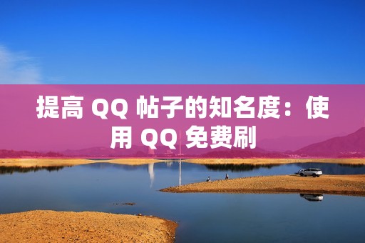 提高 QQ 帖子的知名度：使用 QQ 免费刷