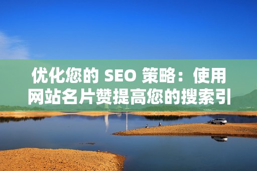 优化您的 SEO 策略：使用网站名片赞提高您的搜索引擎排名