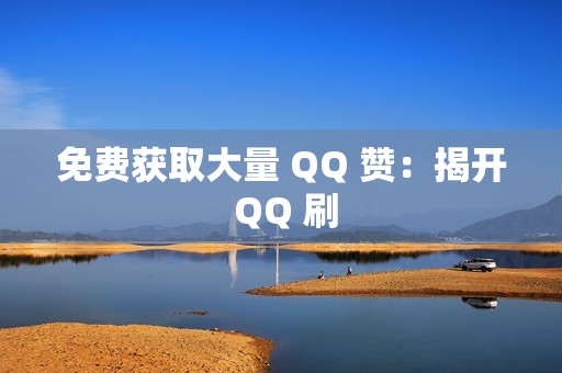 免费获取大量 QQ 赞：揭开 QQ 刷