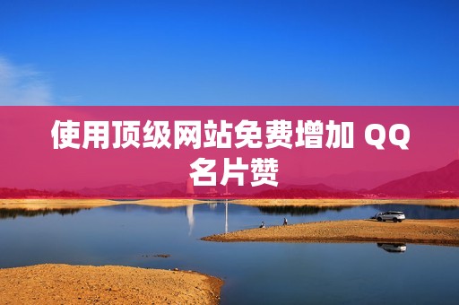 使用顶级网站免费增加 QQ 名片赞