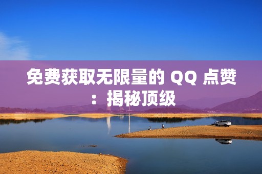 免费获取无限量的 QQ 点赞：揭秘顶级