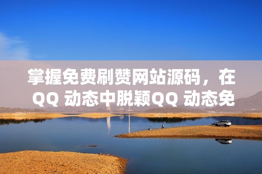 掌握免费刷赞网站源码，在 QQ 动态中脱颖QQ 动态免费刷赞网站