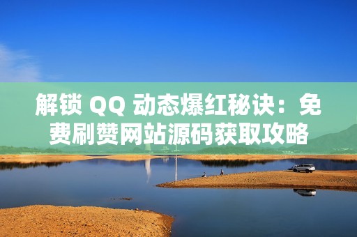 解锁 QQ 动态爆红秘诀：免费刷赞网站源码获取攻略