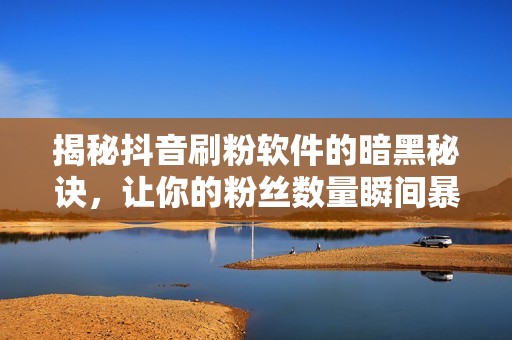 揭秘抖音刷粉软件的暗黑秘诀,让你的粉丝数量瞬间暴涨! 揭秘抖音刷粉软件的暗黑秘诀,让你的粉丝数量瞬间暴涨!