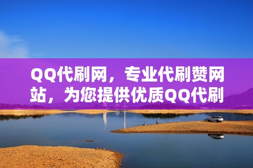 QQ代刷网，专业代刷赞网站，为您提供优质QQ代刷服务