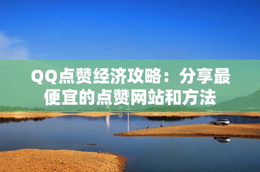 QQ点赞经济攻略：分享最便宜的点赞网站和方法