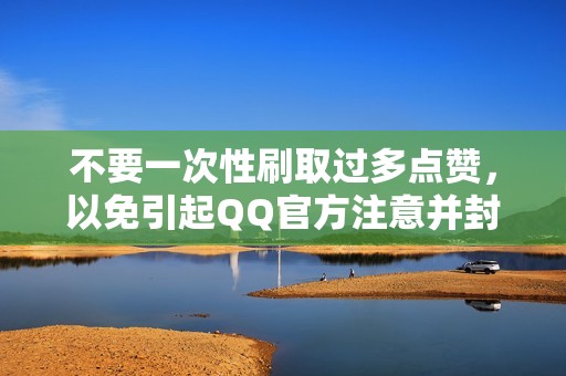 不要一次性刷取过多点赞，以免引起QQ官方注意并封禁账号。